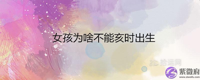 女孩为啥不能亥时出生 富贵命还是苦命