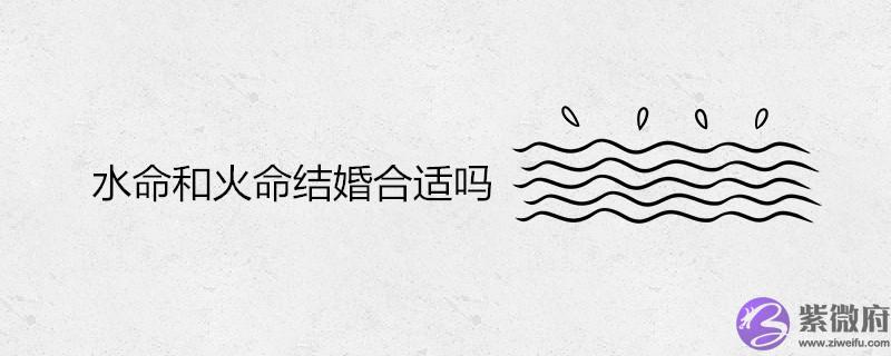 水命和火命结婚合适吗 如何化解五行相克
