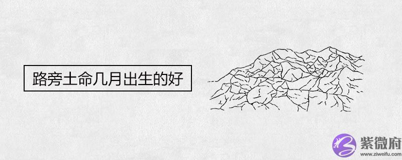 路旁土命几月出生的好 路旁土命几月出生的好