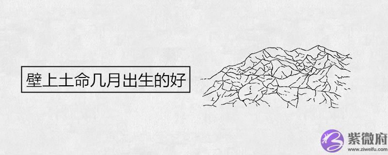 壁上土命几月出生的好