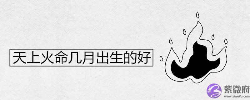 天上火命几月出生的好