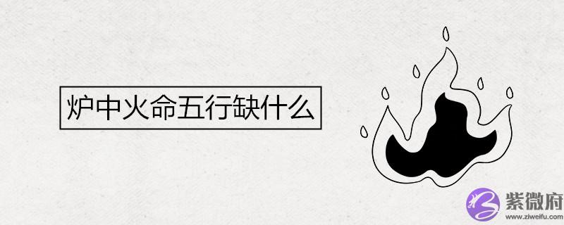 炉中火命五行缺什麽 如何提升财运 炉中火命五行缺什麽 如何提升财运